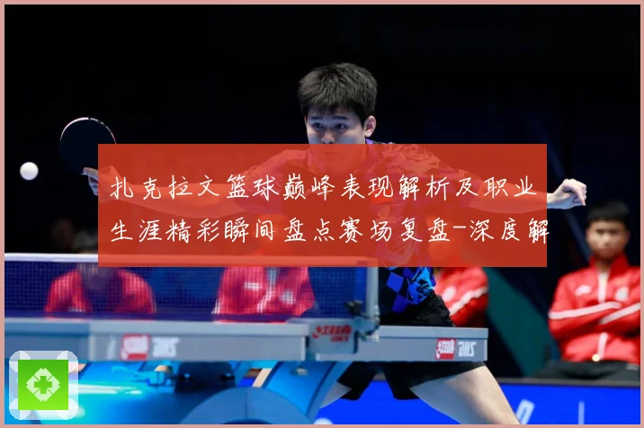扎克拉文篮球巅峰表现解析及职业生涯精彩瞬间盘点赛场复盘-深度解析