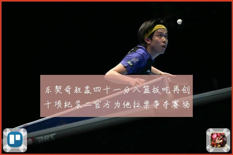 东契奇狂轰四十一分八篮板吃再创十项纪录二官方为他拉票争夺赛场复盘-深度解析