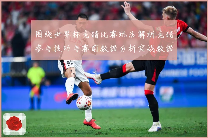 围绕世界杯竞猜比赛玩法解析竞猜参与技巧与赛前数据分析实战数据研判-深度解析