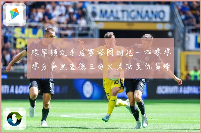 绿军锁定季后赛塔图姆达一四零零零分普里查德三分火力助复仇黄蜂赛场复盘-深度解析