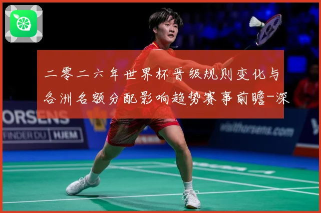 二零二六年世界杯晋级规则变化与各洲名额分配影响趋势赛事前瞻-深度解析