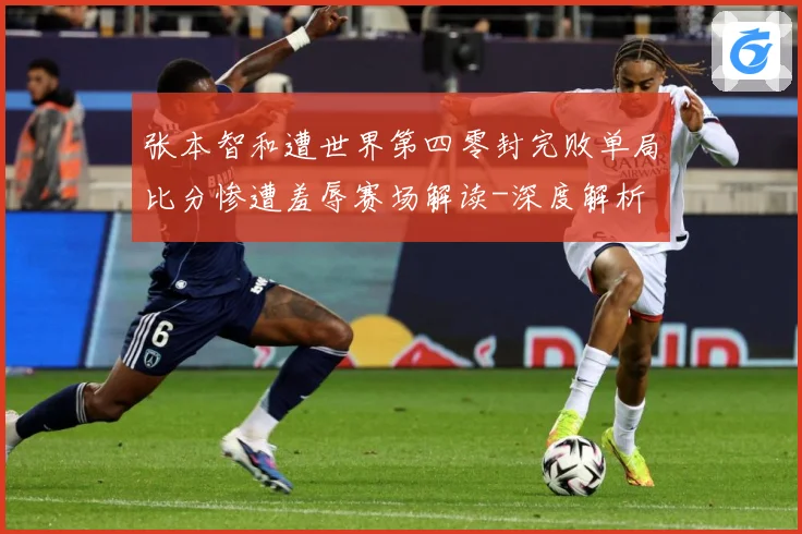 张本智和遭世界第四零封完败单局比分惨遭羞辱赛场解读-深度解析
