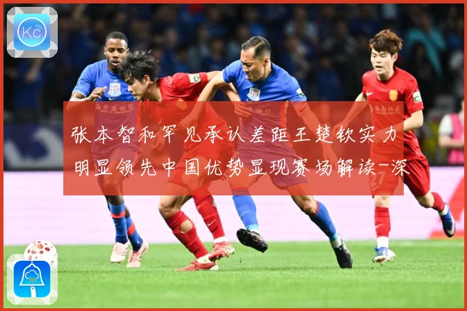 张本智和罕见承认差距王楚钦实力明显领先中国优势显现赛场解读-深度解析