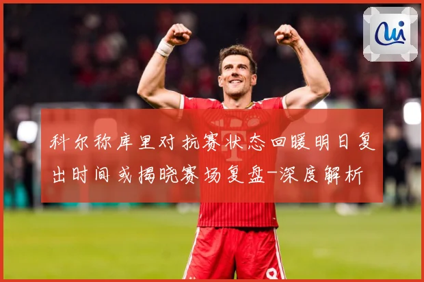 科尔称库里对抗赛状态回暖明日复出时间或揭晓赛场复盘-深度解析