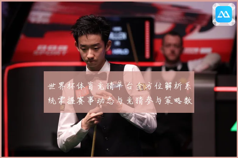 世界杯体育竞猜平台全方位解析系统掌握赛事动态与竞猜参与策略数据研判-深度解析