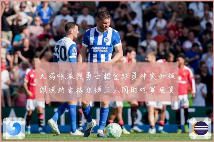 火药味浓烈勇士掘金球员冲突升级佩顿纳吉梅尔顿三人同时吃赛场复盘-深度解析