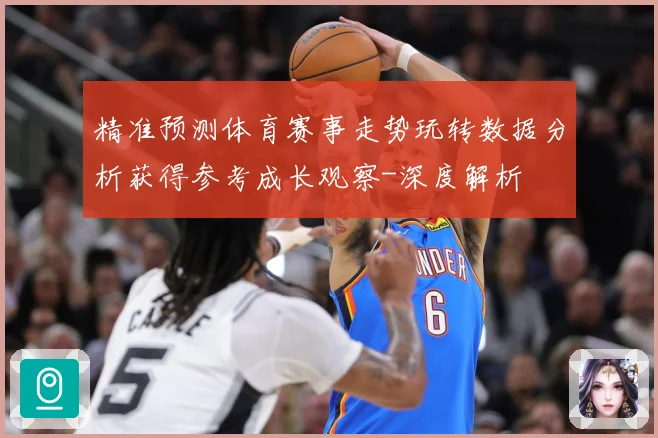 精准预测体育赛事走势玩转数据分析获得参考成长观察-深度解析