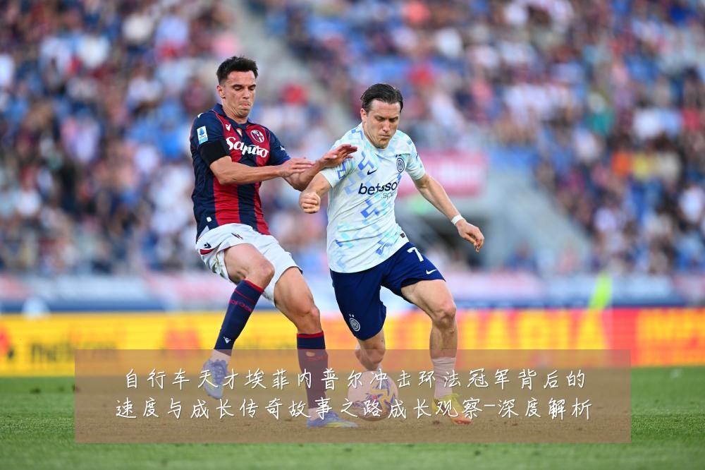 自行车天才埃菲内普尔冲击环法冠军背后的速度与成长传奇故事之路成长观察-深度解析