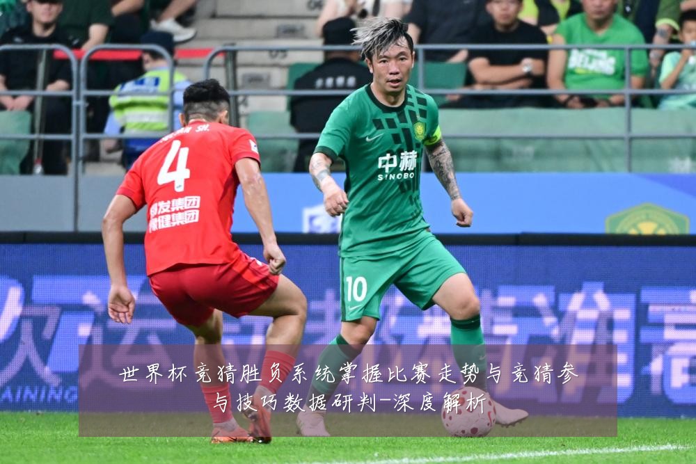 世界杯竞猜胜负系统掌握比赛走势与竞猜参与技巧数据研判-深度解析