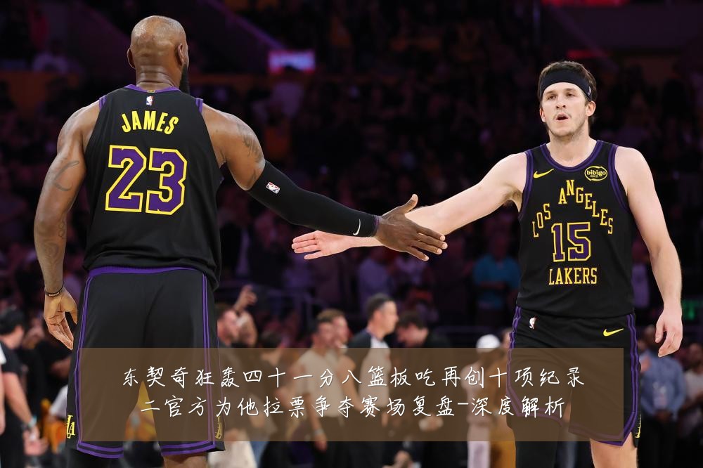 东契奇狂轰四十一分八篮板吃再创十项纪录二官方为他拉票争夺赛场复盘-深度解析