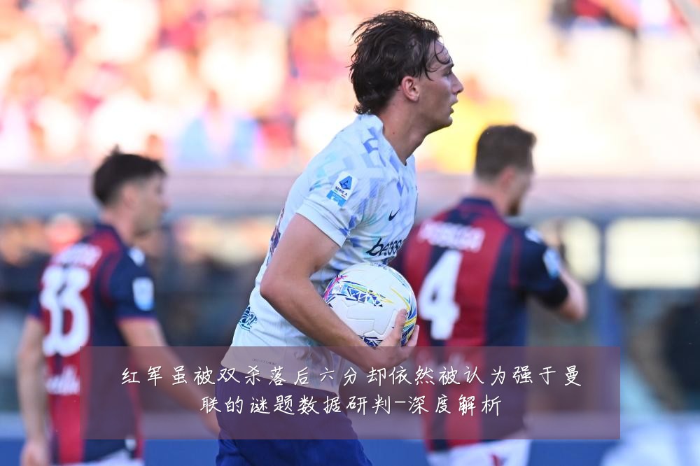 红军虽被双杀落后六分却依然被认为强于曼联的谜题数据研判-深度解析
