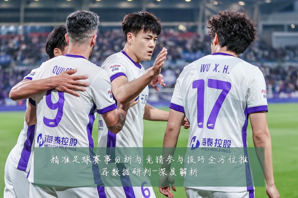 精准足球赛事分析与竞猜参与技巧全方位推荐数据研判-深度解析