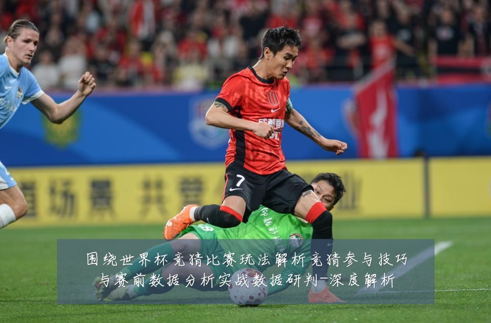 围绕世界杯竞猜比赛玩法解析竞猜参与技巧与赛前数据分析实战数据研判-深度解析