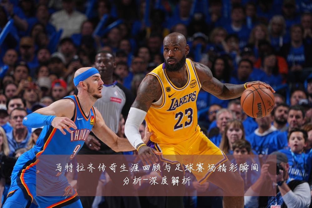 马特拉齐传奇生涯回顾与足球赛场精彩瞬间分析-深度解析