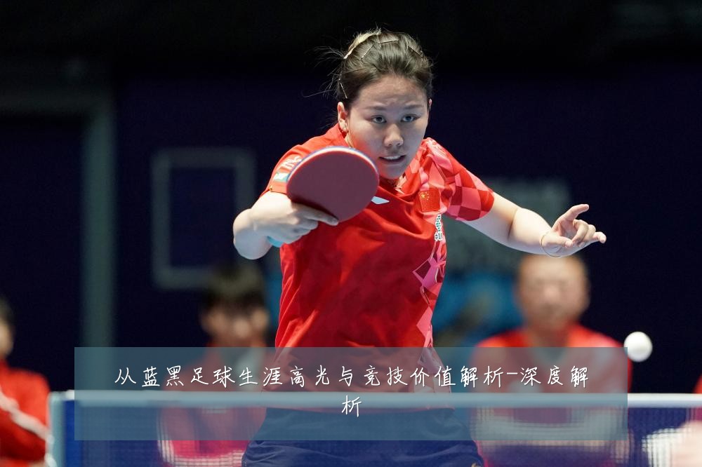 从蓝黑足球生涯高光与竞技价值解析-深度解析