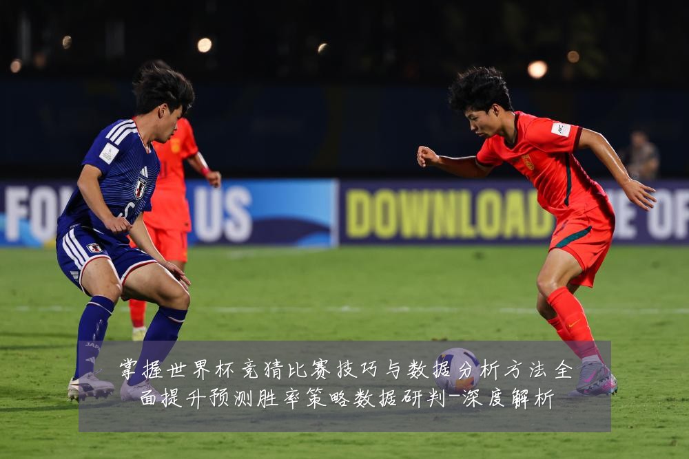 掌握世界杯竞猜比赛技巧与数据分析方法全面提升预测胜率策略数据研判-深度解析