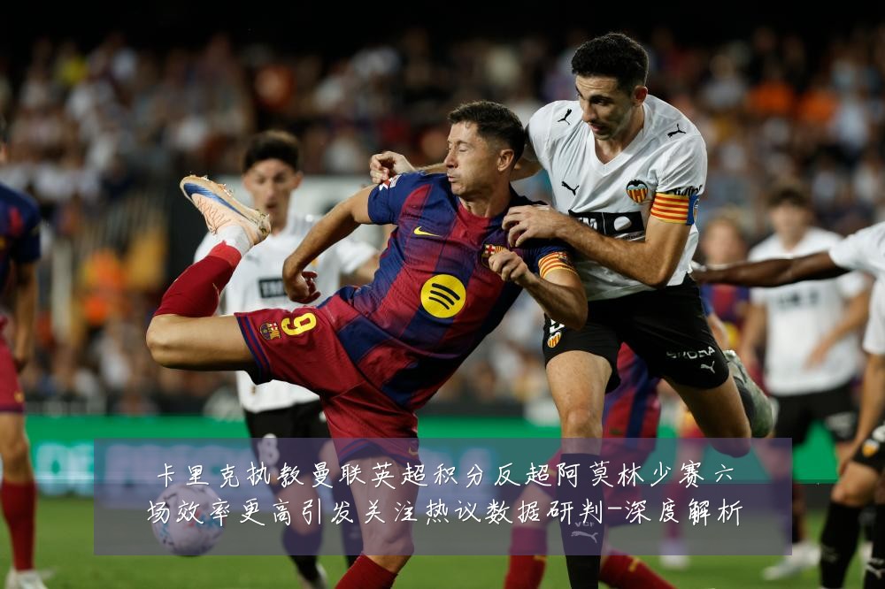 卡里克执教曼联英超积分反超阿莫林少赛六场效率更高引发关注热议数据研判-深度解析