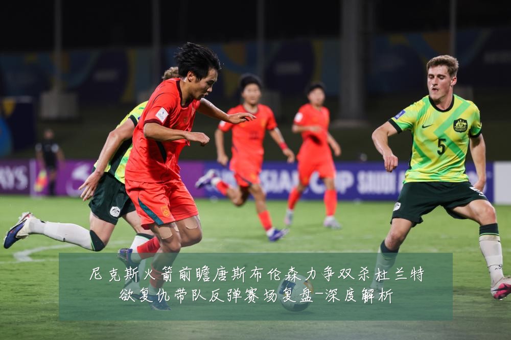 尼克斯火箭前瞻唐斯布伦森力争双杀杜兰特欲复仇带队反弹赛场复盘-深度解析